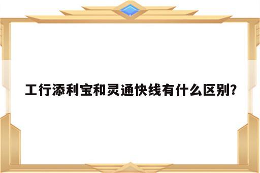 工行添利宝和灵通快线有什么区别？