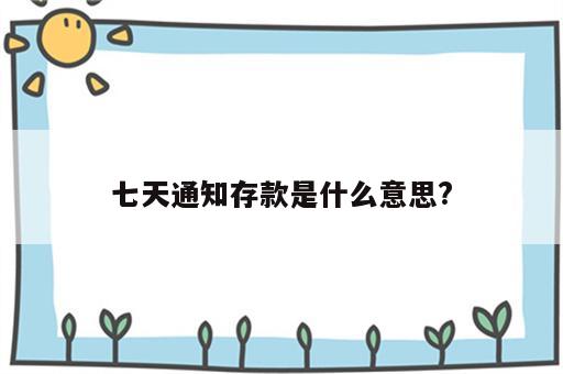 七天通知存款是什么意思?