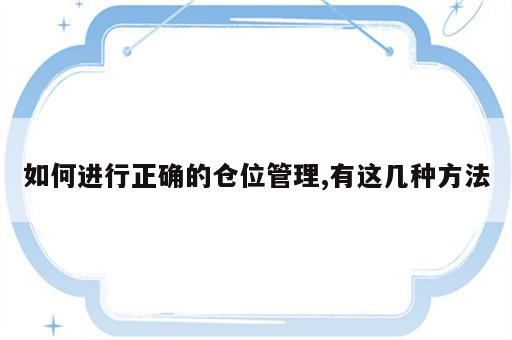 如何进行正确的仓位管理,有这几种方法