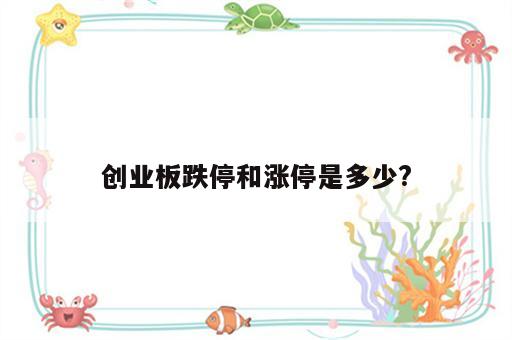 创业板跌停和涨停是多少?