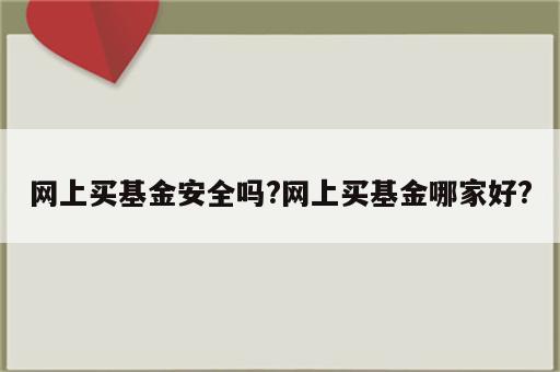 网上买基金安全吗?网上买基金哪家好?