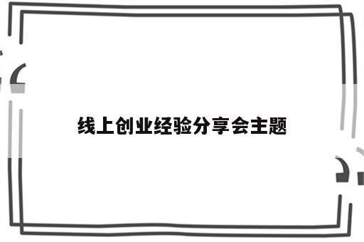 线上创业经验分享会主题