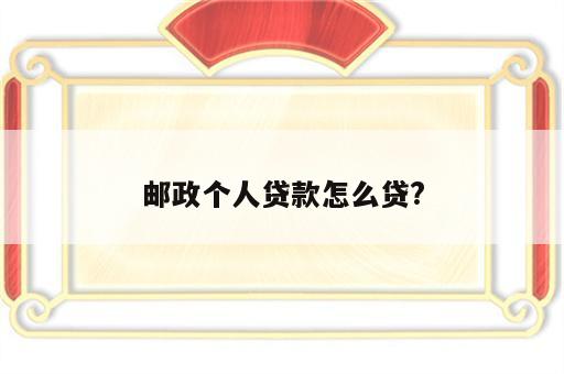 邮政个人贷款怎么贷?
