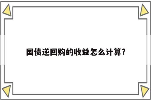 国债逆回购的收益怎么计算?