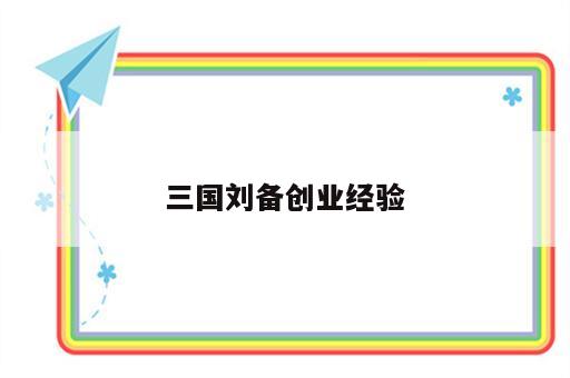 三国刘备创业经验