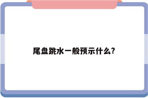 尾盘跳水一般预示什么?