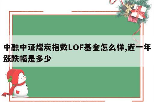 中融中证煤炭指数LOF基金怎么样,近一年涨跌幅是多少