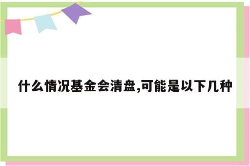 什么情况基金会清盘,可能是以下几种