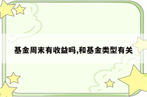 基金周末有收益吗,和基金类型有关