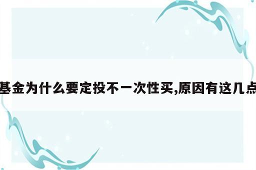 基金为什么要定投不一次性买,原因有这几点