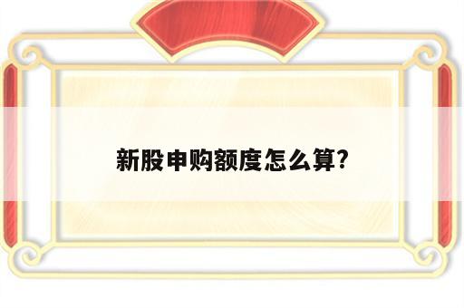 新股申购额度怎么算?