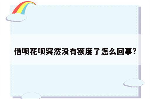 借呗花呗突然没有额度了怎么回事?