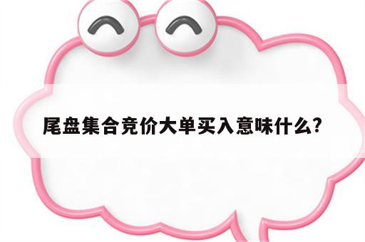 尾盘集合竞价大单买入意味什么?