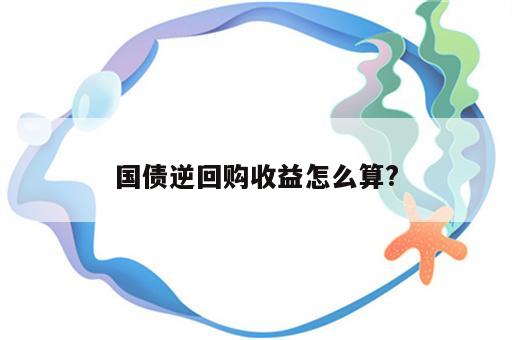 国债逆回购收益怎么算?