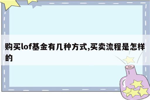 购买lof基金有几种方式,买卖流程是怎样的