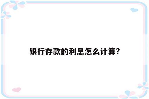 银行存款的利息怎么计算?