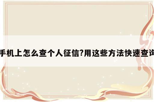 手机上怎么查个人征信?用这些方法快速查询