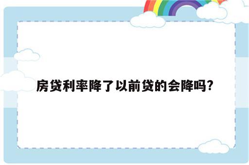 房贷利率降了以前贷的会降吗?