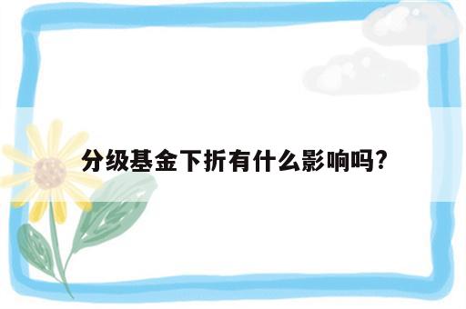 分级基金下折有什么影响吗?