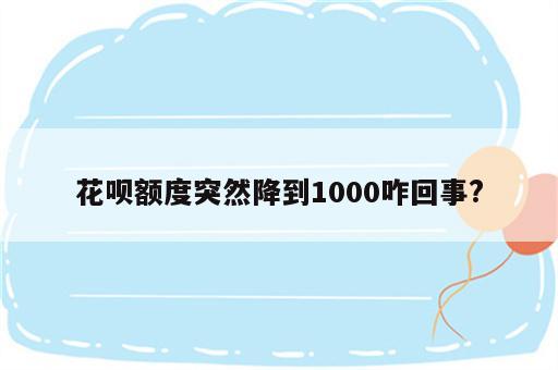 花呗额度突然降到1000咋回事?
