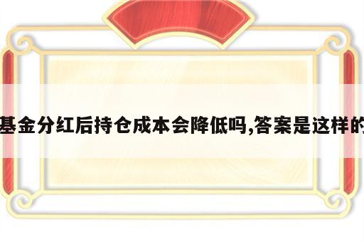 基金分红后持仓成本会降低吗,答案是这样的