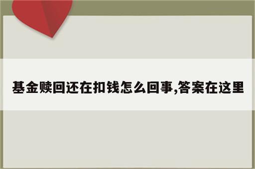 基金赎回还在扣钱怎么回事,答案在这里