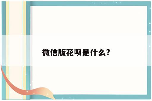 微信版花呗是什么?