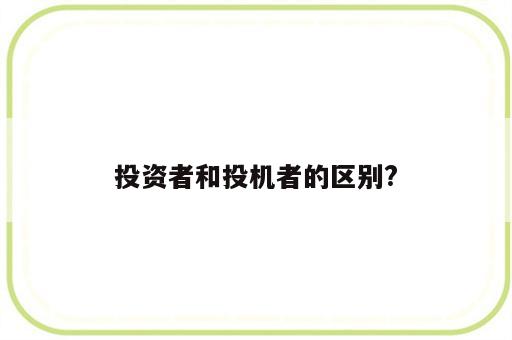 投资者和投机者的区别?