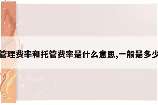 管理费率和托管费率是什么意思,一般是多少
