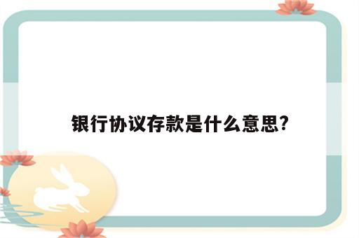 银行协议存款是什么意思?