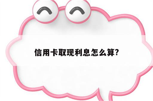 信用卡取现利息怎么算?