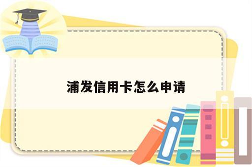 浦发信用卡怎么申请