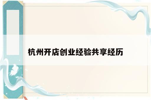 杭州开店创业经验共享经历