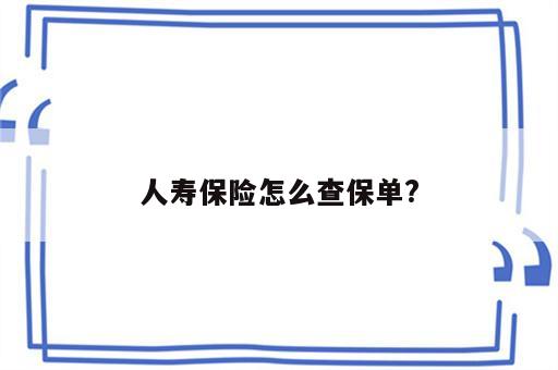 人寿保险怎么查保单?