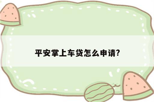 平安掌上车贷怎么申请?