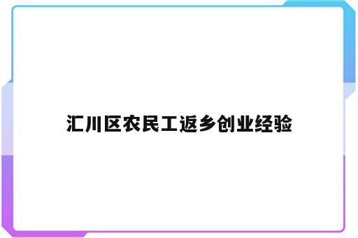 汇川区农民工返乡创业经验