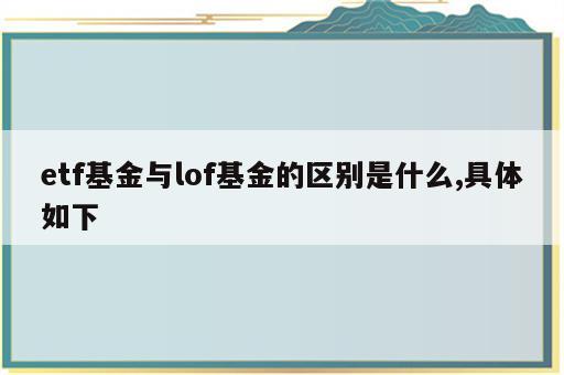etf基金与lof基金的区别是什么,具体如下