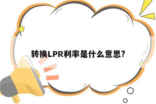 转换LPR利率是什么意思?