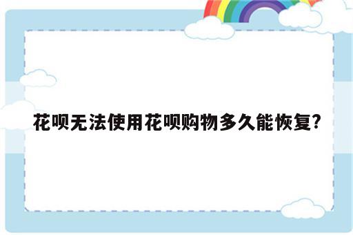 花呗无法使用花呗购物多久能恢复?