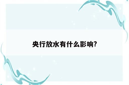 央行放水有什么影响?