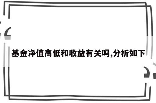 基金净值高低和收益有关吗,分析如下