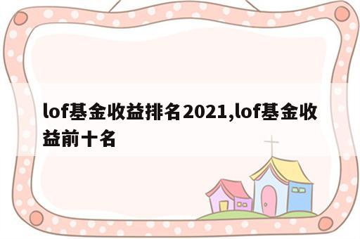 lof基金收益排名2021,lof基金收益前十名