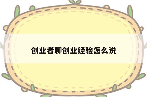 创业者聊创业经验怎么说
