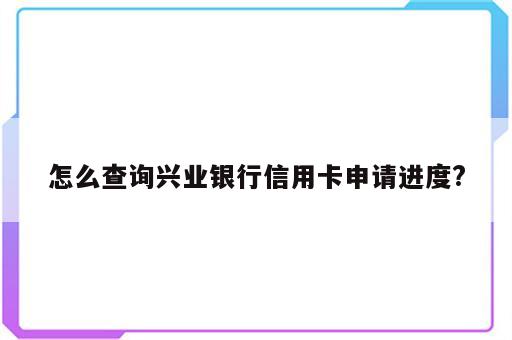 怎么查询兴业银行信用卡申请进度?