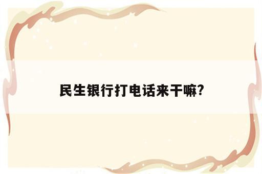 民生银行打电话来干嘛?