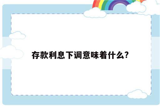 存款利息下调意味着什么?