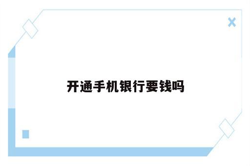 开通手机银行要钱吗