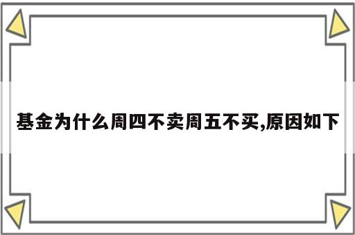 基金为什么周四不卖周五不买,原因如下