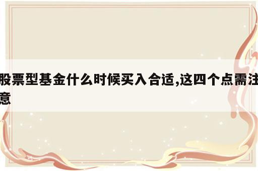 股票型基金什么时候买入合适,这四个点需注意
