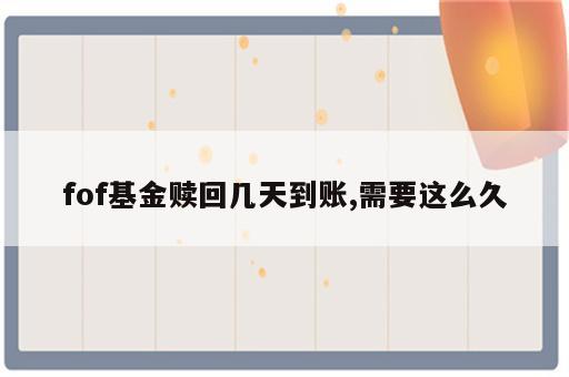 fof基金赎回几天到账,需要这么久